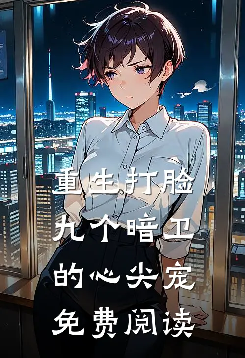 重生打脸九个暗卫的心尖宠免费阅读