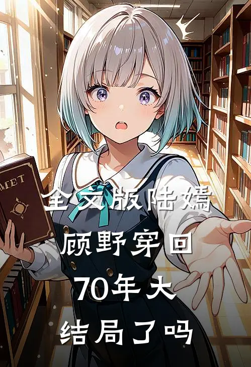 全文版陆嫣顾野穿回70年大结局了吗