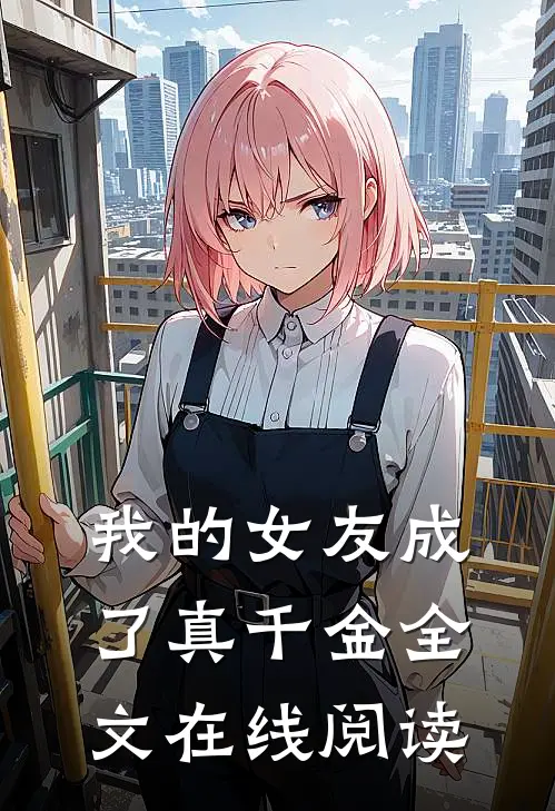 我的女友成了真千金全文在线阅读