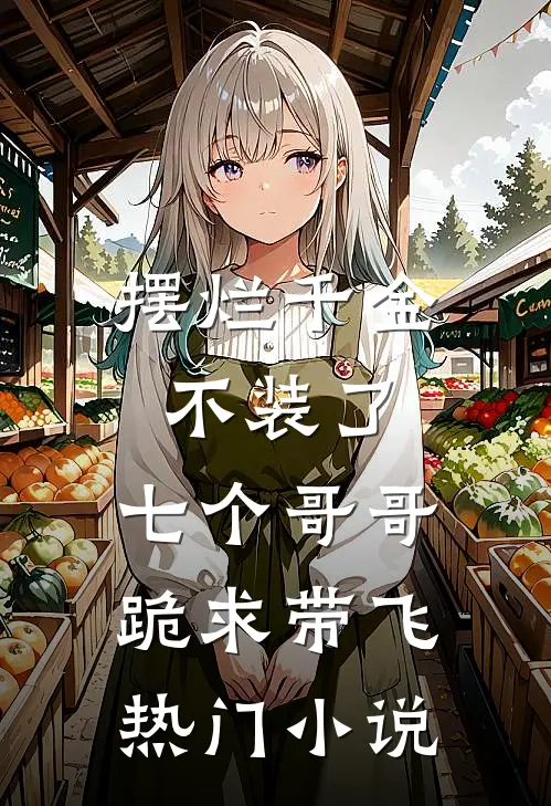 摆烂千金不装了，七个哥哥跪求带飞热门小说