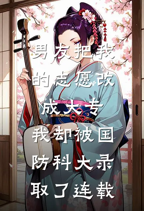 男友把我的志愿改成大专，我却被国防科大录取了连载