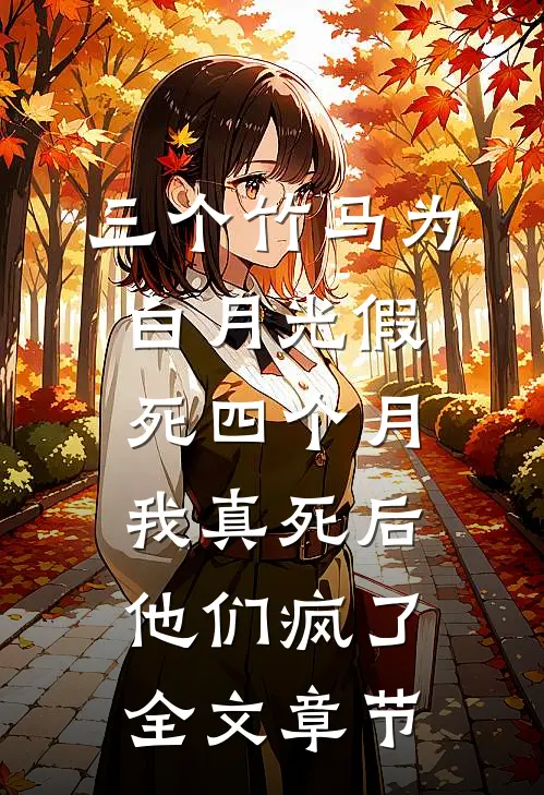 三个竹马为白月光假死四个月，我真死后他们疯了全文章节