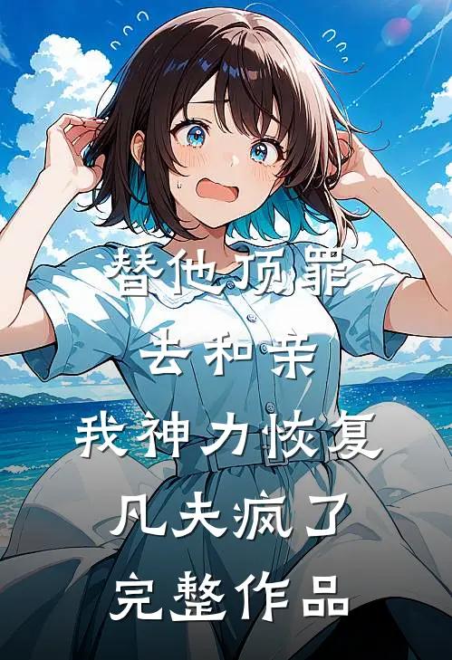 替他顶罪去和亲，我神力恢复凡夫疯了完整作品