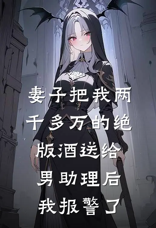 妻子把我两千多万的绝版酒送给男助理后,我报警了