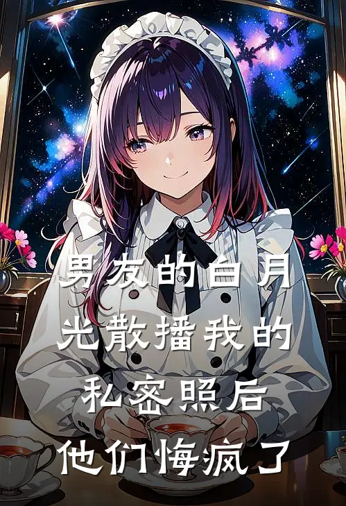 男友的白月光散播我的私密照后，他们悔疯了。