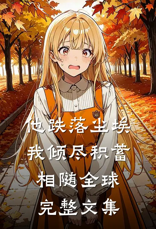 他跌落尘埃，我倾尽积蓄相随全球完整文集