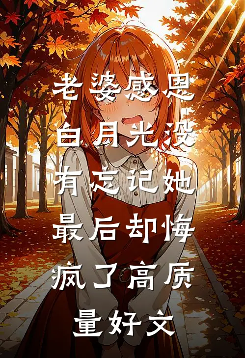 老婆感恩白月光没有忘记她，最后却悔疯了高质量好文