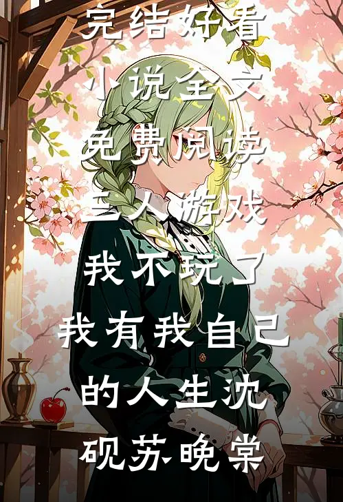 三人游戏我不玩了，我有我自己的人生沈砚苏晚棠完结好看小说_全文免费阅读三人游戏我不玩了，我有我自己的人生沈砚苏晚棠