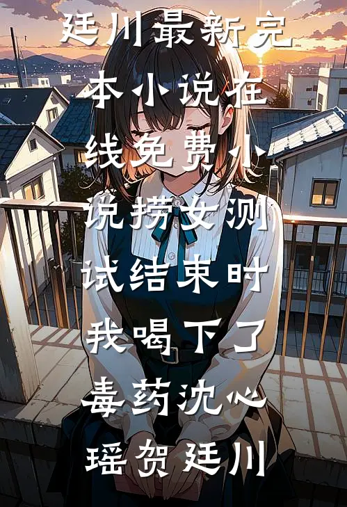 捞女测试结束时，我喝下了毒药(沈心瑶贺廷川)最新完本小说_在线免费小说捞女测试结束时，我喝下了毒药(沈心瑶贺廷川)