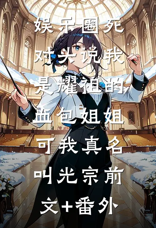 娱乐圈死对头说我是耀祖的血包姐姐，可我真名叫光宗前文+番外
