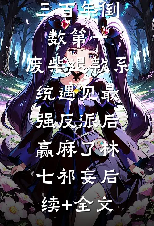 三百年倒数第一，废柴退款系统遇见最强反派后赢麻了林七祁妄后续+全文