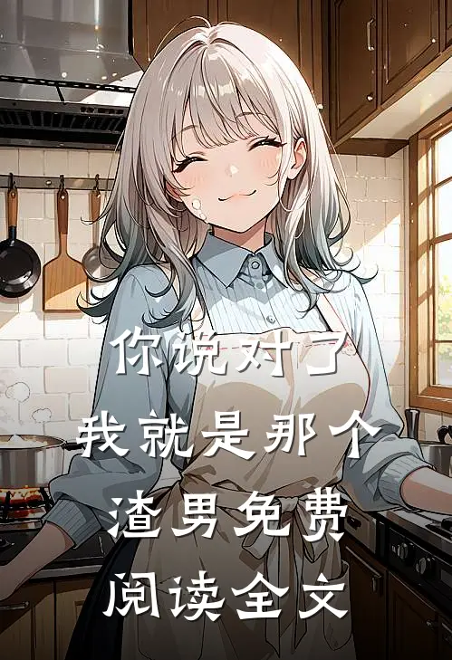 你说对了，我就是那个渣男免费阅读全文
