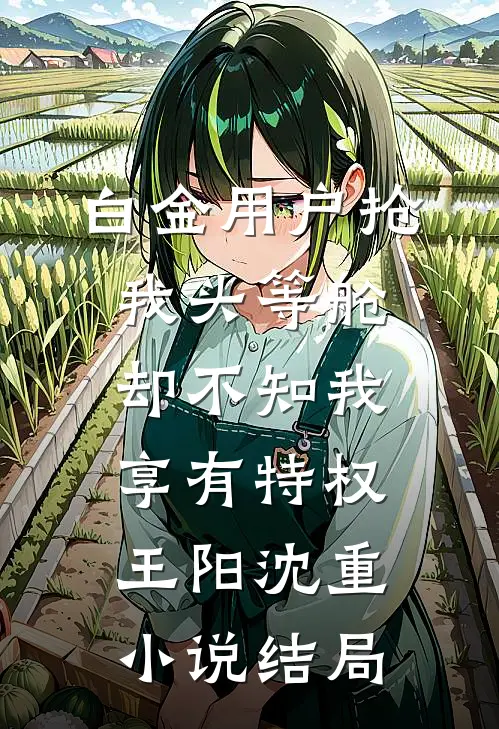 白金用户抢我头等舱，却不知我享有特权王阳沈重小说结局