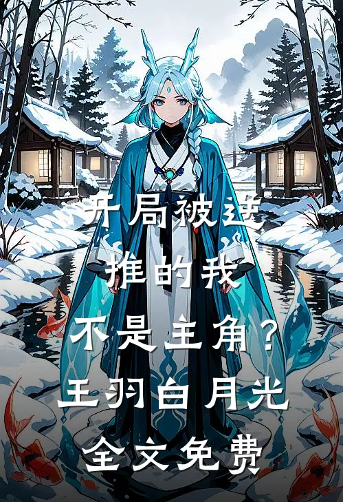 开局被逆推的我，不是主角？王羽白月光全文免费