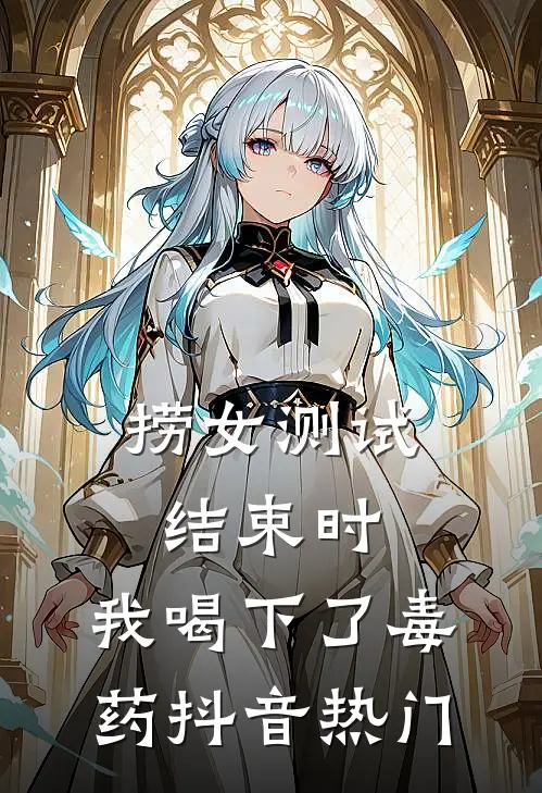 捞女测试结束时，我喝下了毒药抖音热门