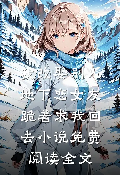我改娶别人，地下恋女友跪着求我回去小说免费阅读全文