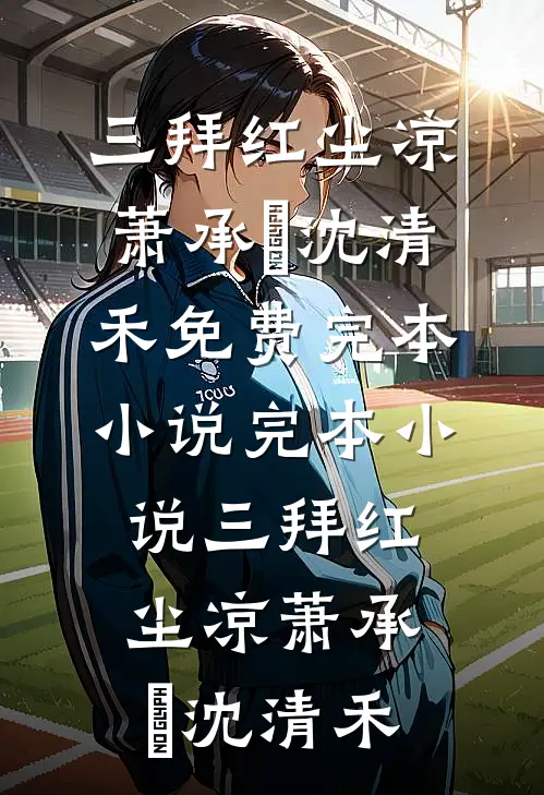 三拜红尘凉(萧承璟沈清禾)免费完本小说_完本小说三拜红尘凉萧承璟沈清禾