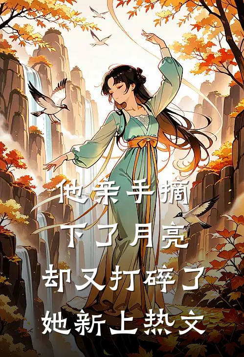 他亲手摘下了月亮，却又打碎了她新上热文