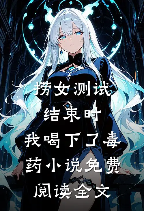 捞女测试结束时，我喝下了毒药小说免费阅读全文