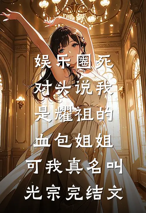 娱乐圈死对头说我是耀祖的血包姐姐，可我真名叫光宗完结文