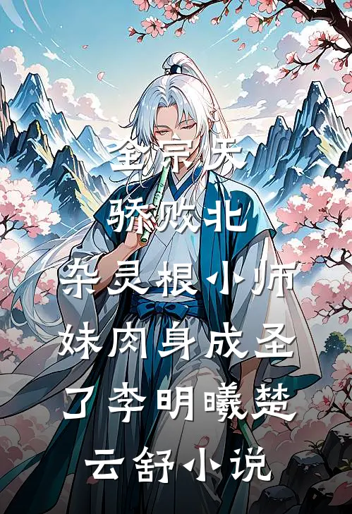 全宗天骄败北，杂灵根小师妹肉身成圣了李明曦楚云舒小说