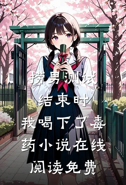 捞男测试结束时，我喝下了毒药小说在线阅读免费
