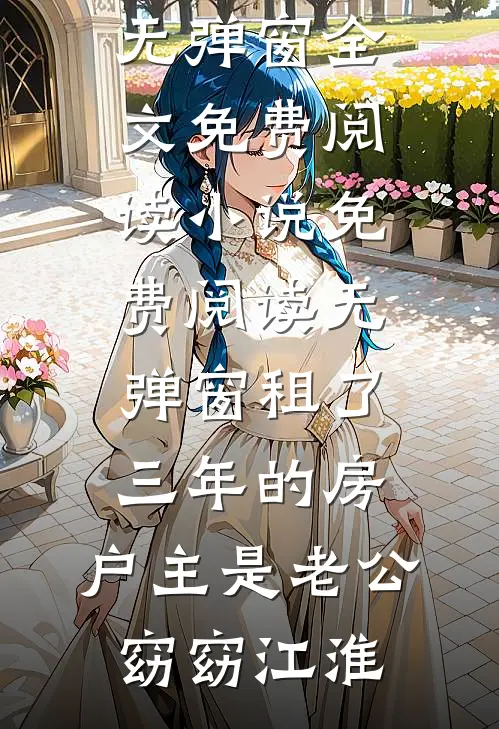 租了三年的房，户主是老公窈窈江淮无弹窗全文免费阅读_小说免费阅读无弹窗租了三年的房，户主是老公窈窈江淮