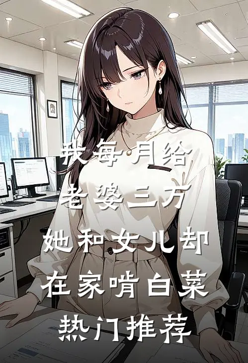 我每月给老婆三万，她和女儿却在家啃白菜热门推荐