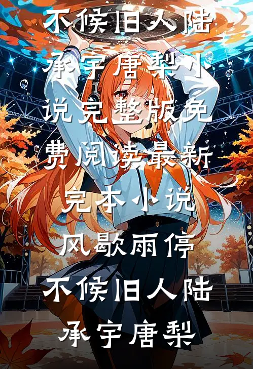 风歇雨停，不候旧人(陆承宇唐梨)小说完整版免费阅读_最新完本小说风歇雨停，不候旧人(陆承宇唐梨)