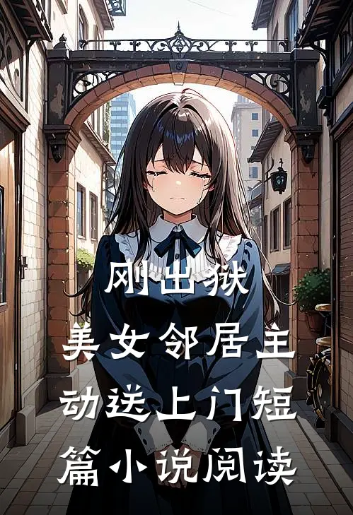 刚出狱，美女邻居主动送上门短篇小说阅读
