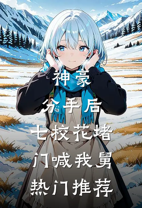 神豪：分手后，七校花堵门喊我舅热门推荐