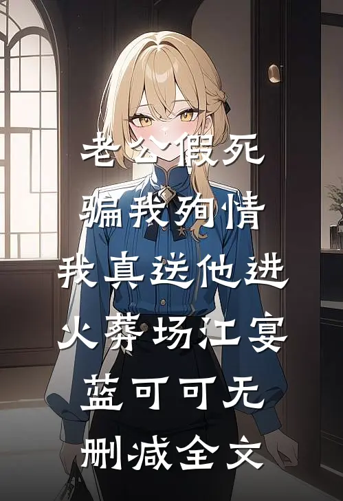 老公假死骗我殉情，我真送他进火葬场江宴蓝可可无删减全文