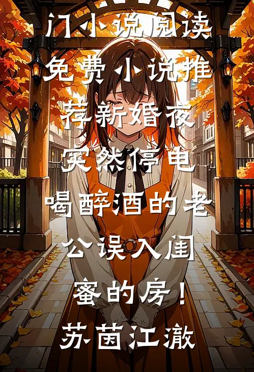 新婚夜突然停电，喝醉酒的老公误入闺蜜的房！苏茵江澈热门小说阅读_免费小说推荐新婚夜突然停电，喝醉酒的老公误入闺蜜的房！苏茵江澈