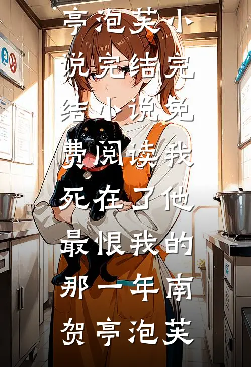 我死在了他最恨我的那一年(南贺亭泡芙)小说完结_完结小说免费阅读我死在了他最恨我的那一年南贺亭泡芙