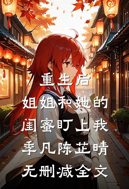 重生后，姐姐和她的闺蜜盯上我季凡陈芷晴无删减全文