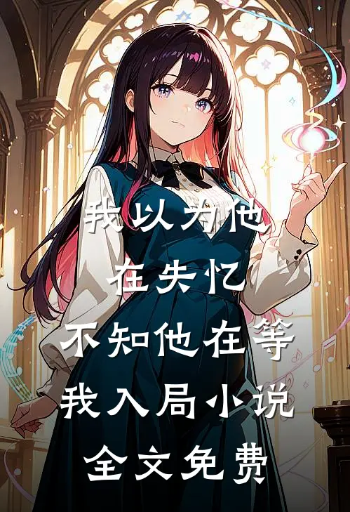 我以为他在失忆，不知他在等我入局小说全文免费