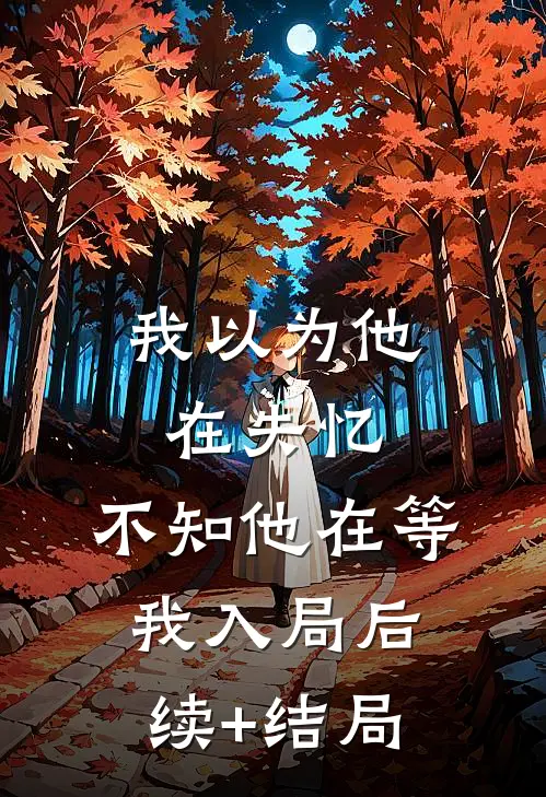 我以为他在失忆，不知他在等我入局后续+结局
