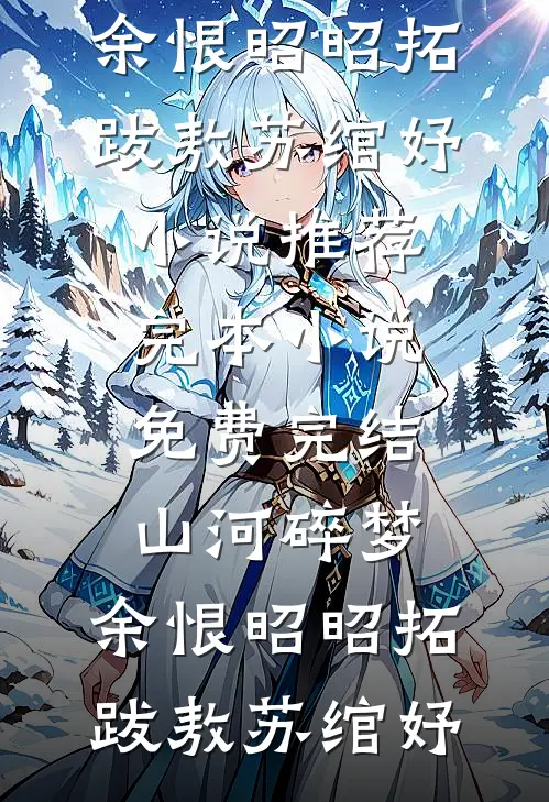 山河碎梦，余恨昭昭(拓跋敖苏绾妤)小说推荐完本_小说免费完结山河碎梦，余恨昭昭拓跋敖苏绾妤