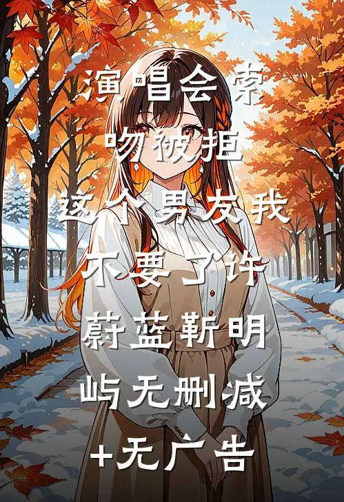 演唱会索吻被拒，这个男友我不要了许蔚蓝靳明屿无删减+无广告