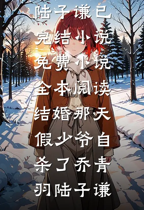 结婚那天，假少爷自杀了乔青羽陆子谦已完结小说_免费小说全本阅读结婚那天，假少爷自杀了乔青羽陆子谦