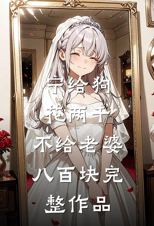宁给狗花两千，不给老婆八百块完整作品