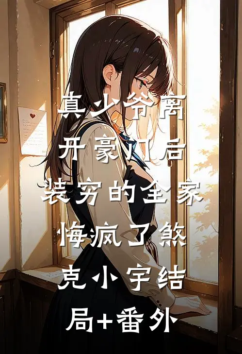 真少爷离开豪门后，装穷的全家悔疯了煞克小宇结局+番外