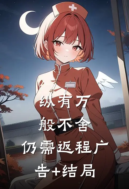 纵有万般不舍，仍需返程广告+结局