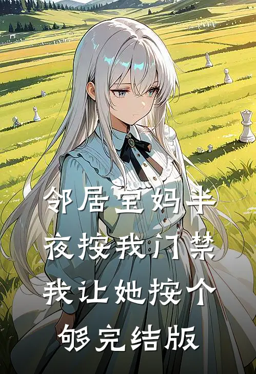 邻居宝妈半夜按我门禁，我让她按个够完结版
