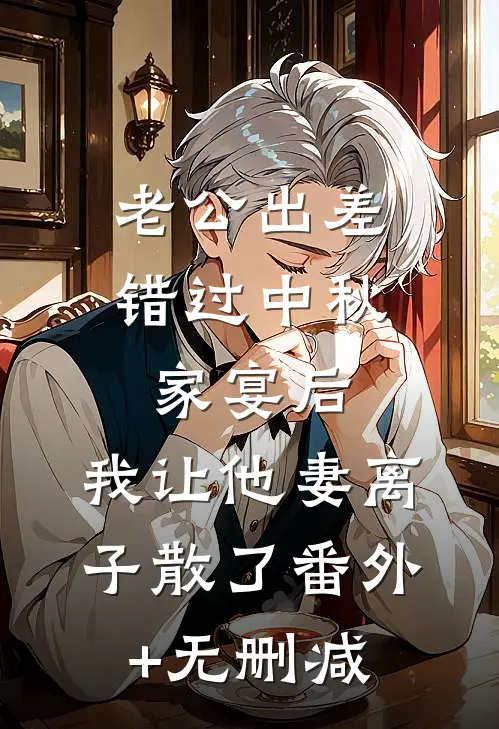 老公出差错过中秋家宴后，我让他妻离子散了番外+无删减