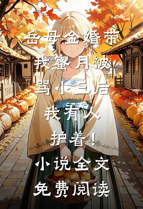 岳母金婚带我蜜月被骂小三后，我有人护着！小说全文免费阅读