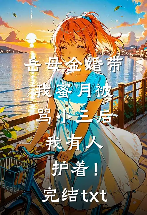 岳母金婚带我蜜月被骂小三后，我有人护着！完结txt