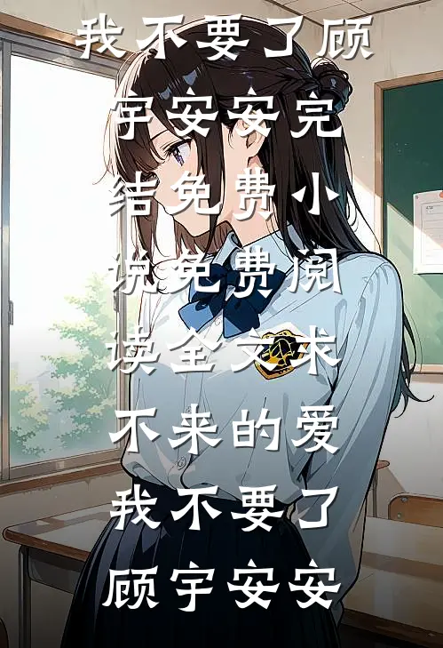 求不来的爱，我不要了顾宇安安完结免费小说_免费阅读全文求不来的爱，我不要了(顾宇安安)