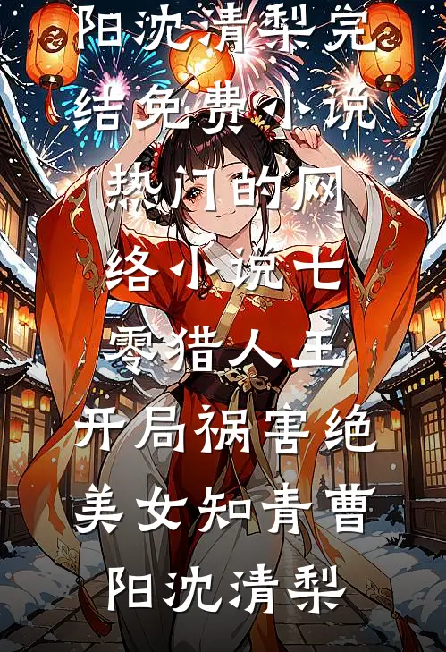 七零猎人王：开局祸害绝美女知青曹阳沈清梨完结免费小说_热门的网络小说七零猎人王：开局祸害绝美女知青曹阳沈清梨