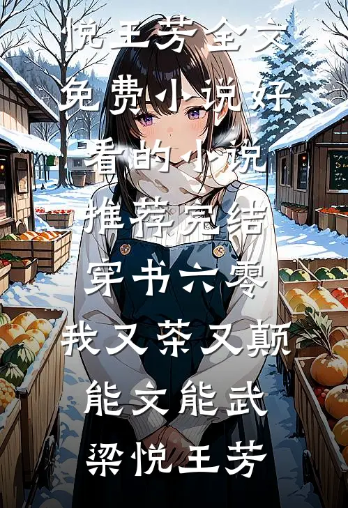 穿书六零：我又茶又颠，能文能武梁悦王芳全文免费小说_好看的小说推荐完结穿书六零：我又茶又颠，能文能武(梁悦王芳)
